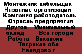 Монтажник-кабельщик › Название организации ­ Компания-работодатель › Отрасль предприятия ­ Другое › Минимальный оклад ­ 1 - Все города Работа » Вакансии   . Тверская обл.,Нелидово г.